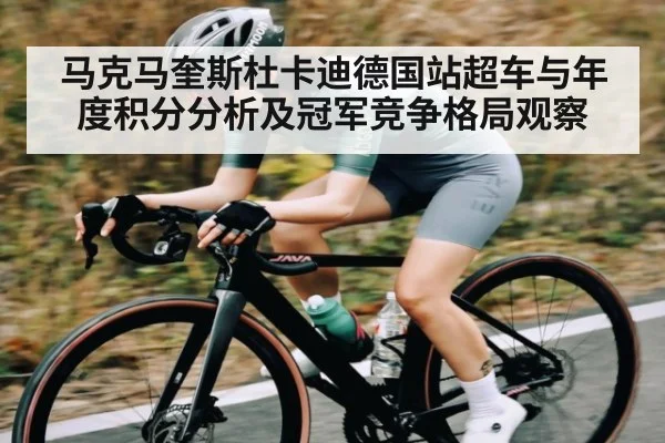 马克马奎斯杜卡迪德国站超车与年度积分分析及冠军竞争格局观察